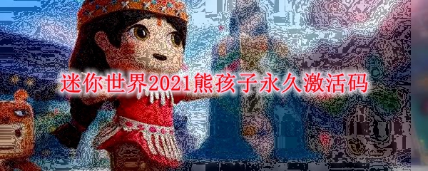《迷你世界》2021熊孩子永久激活码